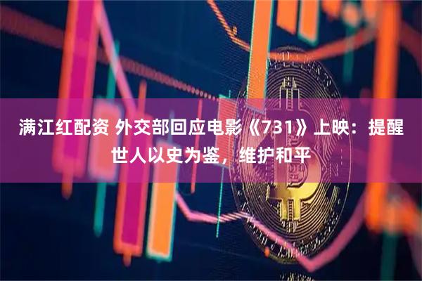 满江红配资 外交部回应电影《731》上映：提醒世人以史为鉴，维护和平