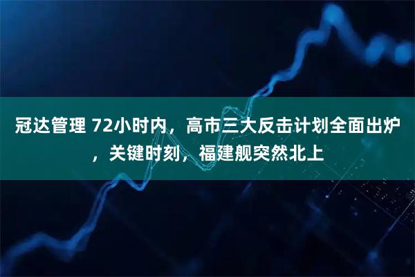 冠达管理 72小时内，高市三大反击计划全面出炉，关键时刻，福建舰突然北上