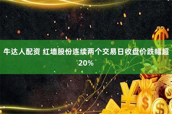 牛达人配资 红墙股份连续两个交易日收盘价跌幅超20%