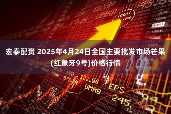 宏泰配资 2025年4月24日全国主要批发市场芒果(红象牙9号)价格行情