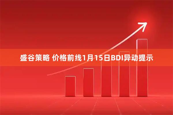 盛谷策略 价格前线1月15日BDI异动提示