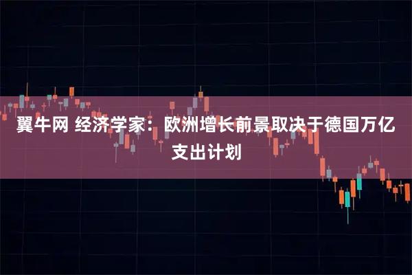 翼牛网 经济学家：欧洲增长前景取决于德国万亿支出计划